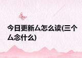 今日更新厶怎么读(三个厶念什么)