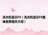 洗衣机显示F0（洗衣机显示F0是啥意思相关介绍）