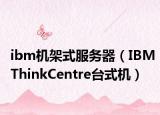 ibm机架式服务器（IBMThinkCentre台式机）