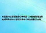 三亚亚特兰蒂斯酒店位于哪里（三亚度假酒店凯宾斯基和亚特兰蒂斯酒店哪个级别高相关介绍）