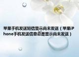 苹果手机发送短信显示尚未发送（苹果iPhone手机发送信息总是显示尚未发送）