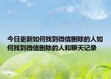 今日更新如何找到微信删除的人如何找到微信删除的人和聊天记录