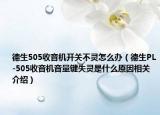 德生505收音机开关不灵怎么办（德生PL-505收音机音量键失灵是什么原因相关介绍）