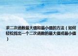 求二次函数最大值和最小值的方法（如何轻松找出一个二次函数的最大值或最小值）