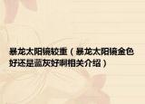 暴龙太阳镜较重（暴龙太阳镜金色好还是蓝灰好啊相关介绍）