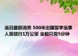 当日最新消息 500米出国留学当事人需绕行1万公里 坐船只需5分钟