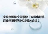 安阳电影院今日票价（安阳电影院营业恢复时间2022相关介绍）
