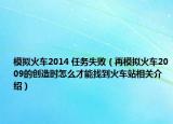 模拟火车2014 任务失败（再模拟火车2009的创造时怎么才能找到火车站相关介绍）