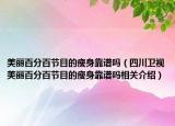 美丽百分百节目的瘦身靠谱吗（四川卫视美丽百分百节目的瘦身靠谱吗相关介绍）