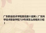 广东职业技术学院排名前十官网（广东科学技术职业学院719专项怎么样相关介绍）