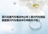 嘉兴北是汽车客运中心吗（嘉兴汽车西站就是嘉兴汽车客运中心吗相关介绍）