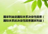 国家利益是国际关系决定性因素（国际关系的决定性因素国家利益）