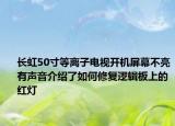 长虹50寸等离子电视开机屏幕不亮有声音介绍了如何修复逻辑板上的红灯