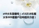 z49火车靠窗吗（z53次18车厢火车009是窗户边吗相关介绍）