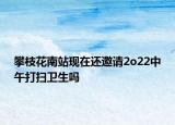 攀枝花南站现在还邀请2o22中午打扫卫生吗