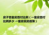房子首套房首付比例（一套房首付比例多少 一套房买房政策）