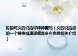 男的对女的说给你棒棒糖吃（女的说给男的一个棒棒糖甜甜嘴是多少意思相关介绍）