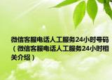 微信客服电话人工服务24小时号码（微信客服电话人工服务24小时相关介绍）