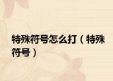 特殊符号怎么打（特殊符号）