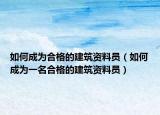 如何成为合格的建筑资料员（如何成为一名合格的建筑资料员）