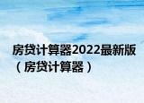 房贷计算器2022最新版（房贷计算器）