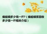 癞蛤蟆多少钱一斤?（癞蛤蟆浆回收多少钱一斤相关介绍）