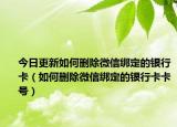 今日更新如何删除微信绑定的银行卡（如何删除微信绑定的银行卡卡号）