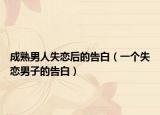 成熟男人失恋后的告白（一个失恋男子的告白）
