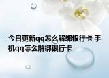 今日更新qq怎么解绑银行卡 手机qq怎么解绑银行卡
