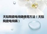 天际陶瓷电炖锅使用方法（天际陶瓷电炖锅）