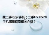 找二手lgg7手机（二手LG KG70手机哪里有卖相关介绍）