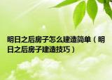 明日之后房子怎么建造简单（明日之后房子建造技巧）