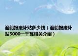 渔船报废补贴多少钱（渔船报废补贴5000一千瓦相关介绍）