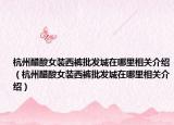杭州醋酸女装西裤批发城在哪里相关介绍（杭州醋酸女装西裤批发城在哪里相关介绍）