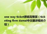 one way ticket原唱完整版（ticketing firm damai中文翻译相关介绍）
