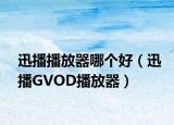 迅播播放器哪个好（迅播GVOD播放器）