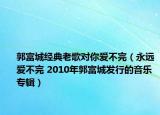郭富城经典老歌对你爱不完（永远爱不完 2010年郭富城发行的音乐专辑）