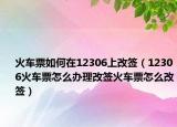 火车票如何在12306上改签（12306火车票怎么办理改签火车票怎么改签）