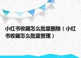 小红书收藏怎么批量删除（小红书收藏怎么批量管理）