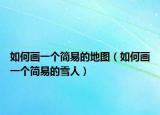如何画一个简易的地图（如何画一个简易的雪人）
