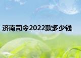 济南司令2022款多少钱