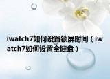 iwatch7如何设置锁屏时间（iwatch7如何设置全键盘）