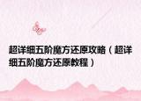 超详细五阶魔方还原攻略（超详细五阶魔方还原教程）