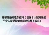 抑郁症是疑难杂症吗（世界十大疑难杂症 不少人深受抑郁症影响你都了解吗）