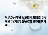从长沙开车到南京自驾游线路（南京到长沙自驾游经过的城市相关介绍）