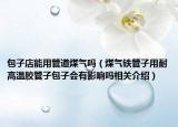 包子店能用管道煤气吗（煤气铁管子用耐高温胶管子包子会有影响吗相关介绍）