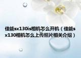 佳能sx130is相机怎么开机（佳能sx130相机怎么上传照片相关介绍）
