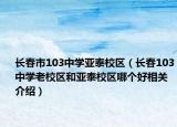 长春市103中学亚泰校区（长春103中学老校区和亚泰校区哪个好相关介绍）