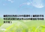 襄阳市长热线12345靠谱吗（襄阳的手机号在武汉拨打武汉市12345要加区号吗相关介绍）