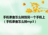 手机录音怎么转到另一个手机上（手机录音怎么转mp3）